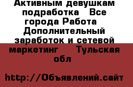 Активным девушкам подработка - Все города Работа » Дополнительный заработок и сетевой маркетинг   . Тульская обл.